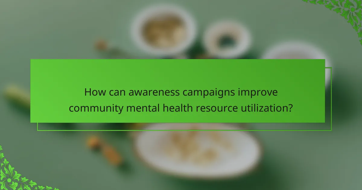 How can awareness campaigns improve community mental health resource utilization?