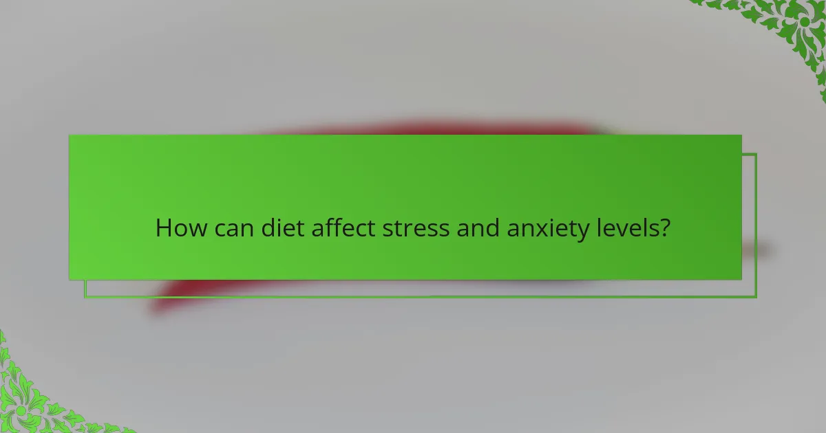 How can diet affect stress and anxiety levels?