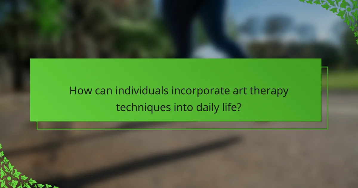 How can individuals incorporate art therapy techniques into daily life?