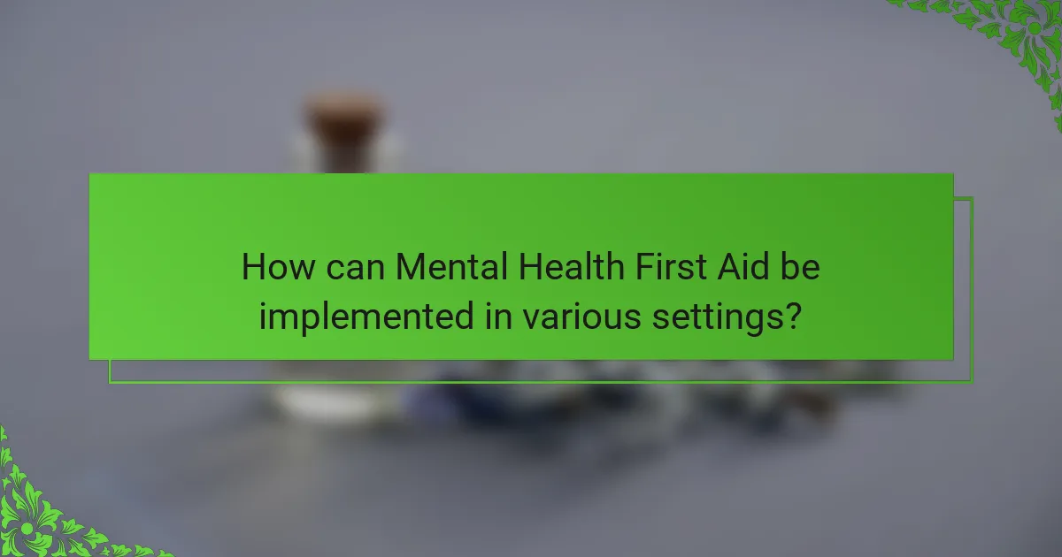 How can Mental Health First Aid be implemented in various settings?