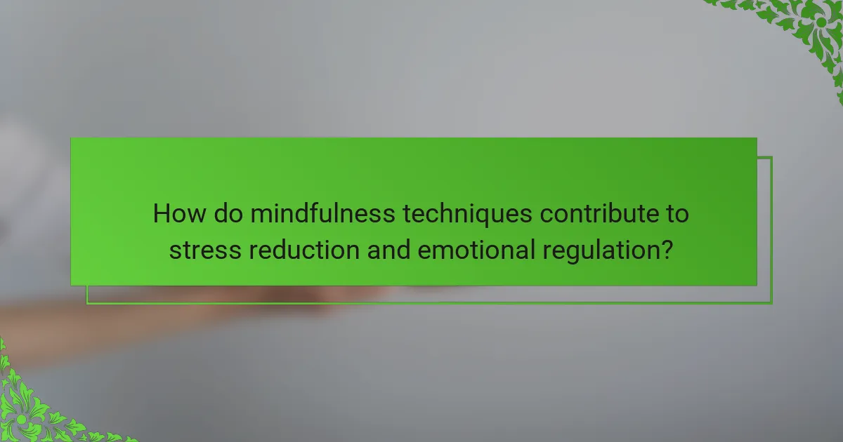 How do mindfulness techniques contribute to stress reduction and emotional regulation?