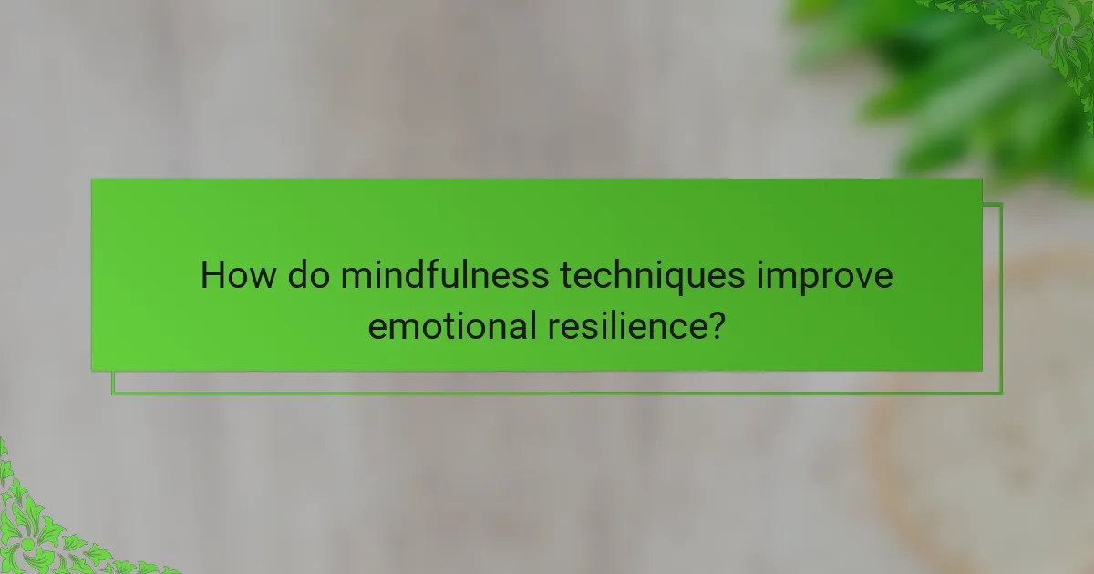 How do mindfulness techniques improve emotional resilience?