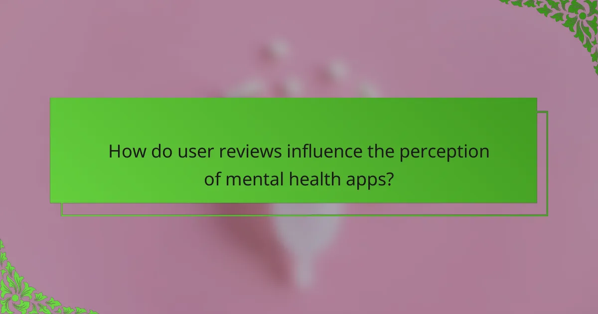 How do user reviews influence the perception of mental health apps?