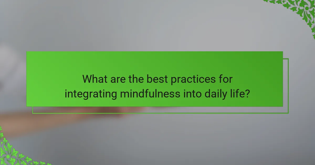What are the best practices for integrating mindfulness into daily life?