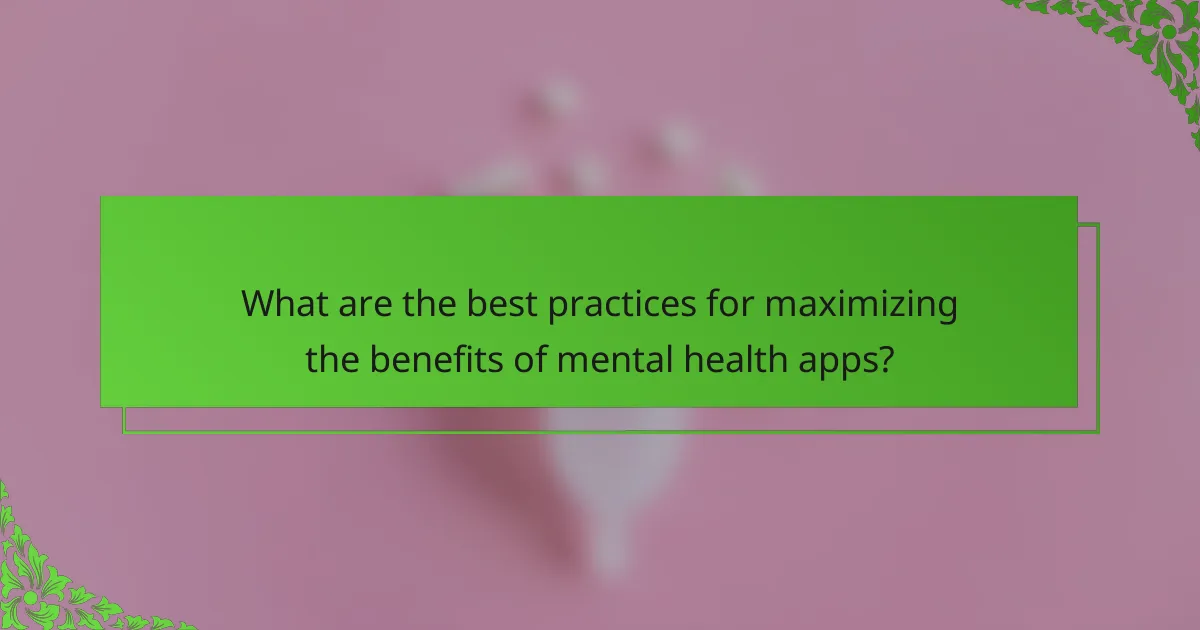 What are the best practices for maximizing the benefits of mental health apps?