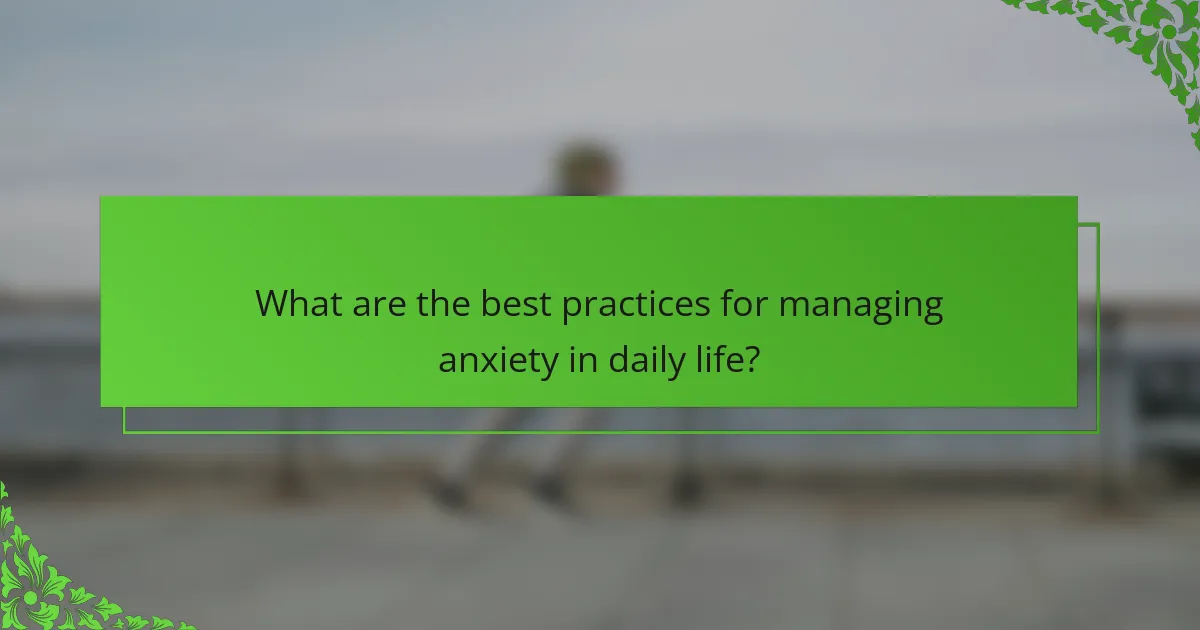 What are the best practices for managing anxiety in daily life?