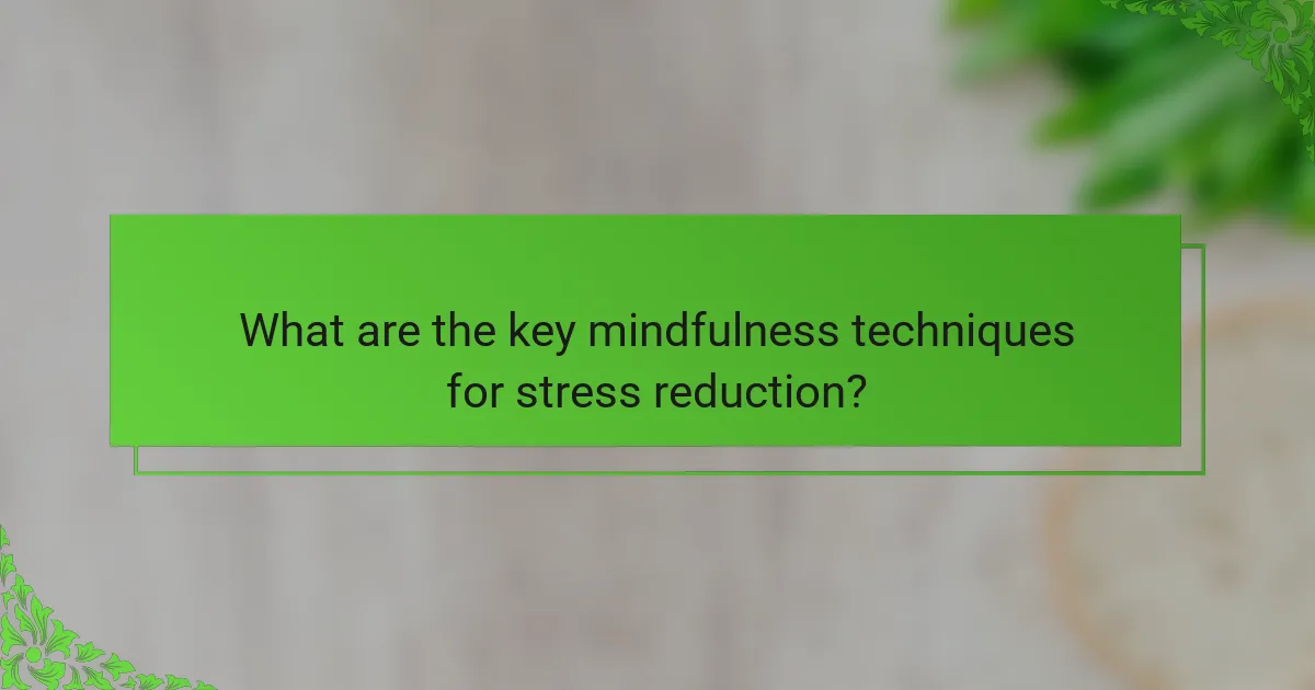 What are the key mindfulness techniques for stress reduction?