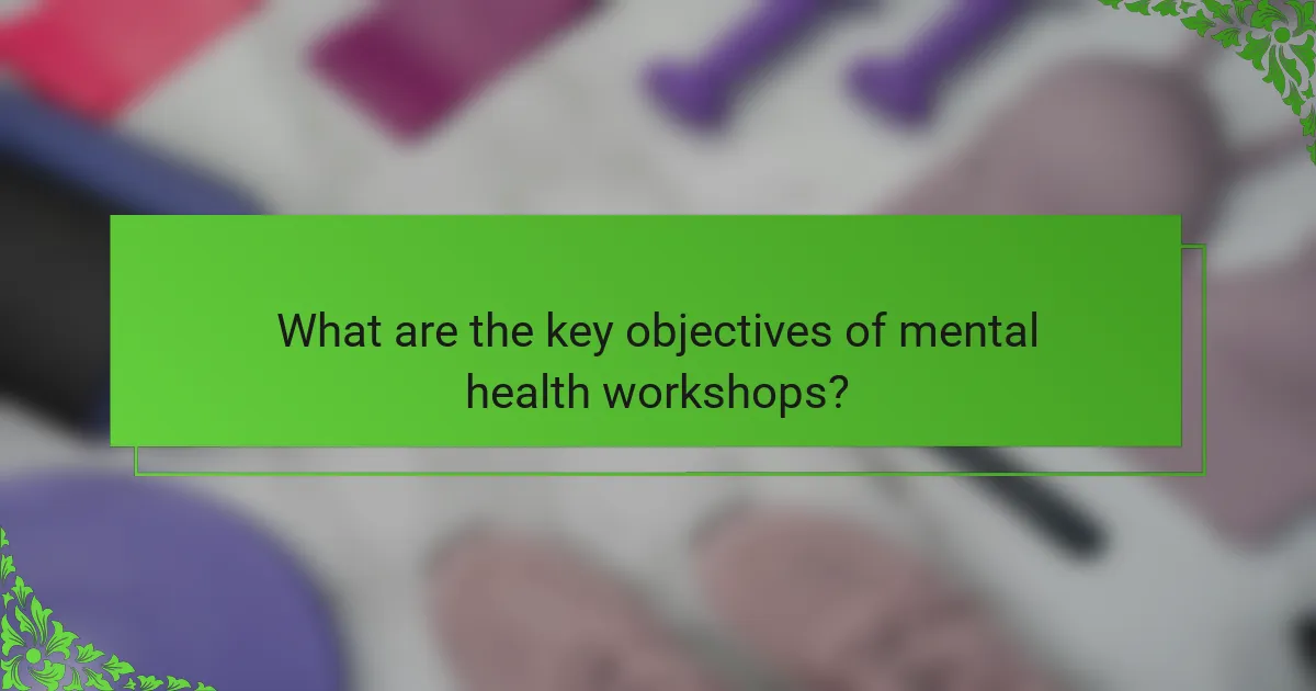 What are the key objectives of mental health workshops?