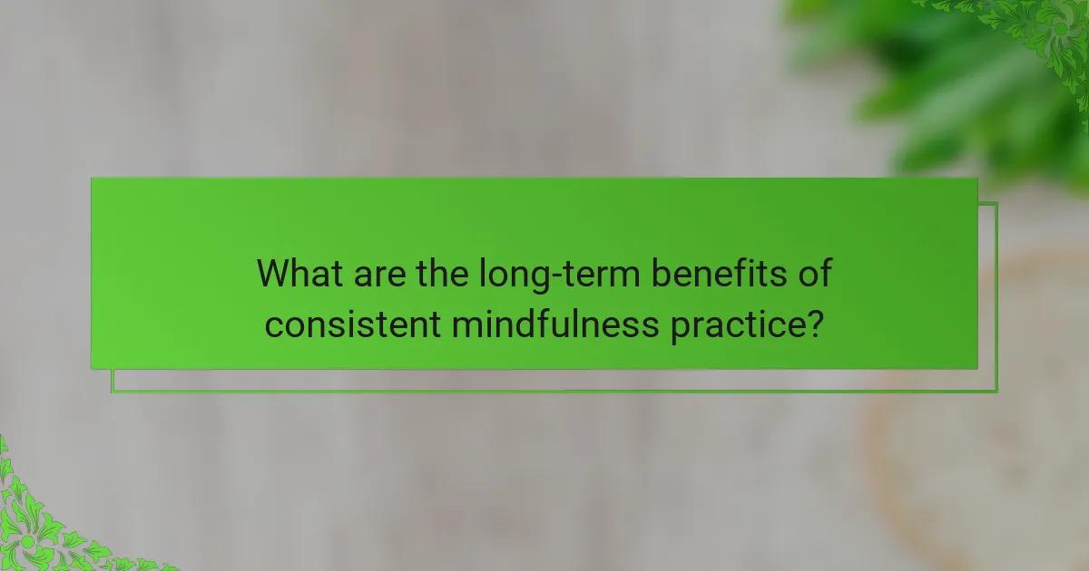 What are the long-term benefits of consistent mindfulness practice?