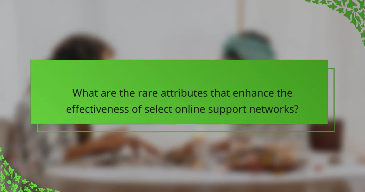 What are the rare attributes that enhance the effectiveness of select online support networks?