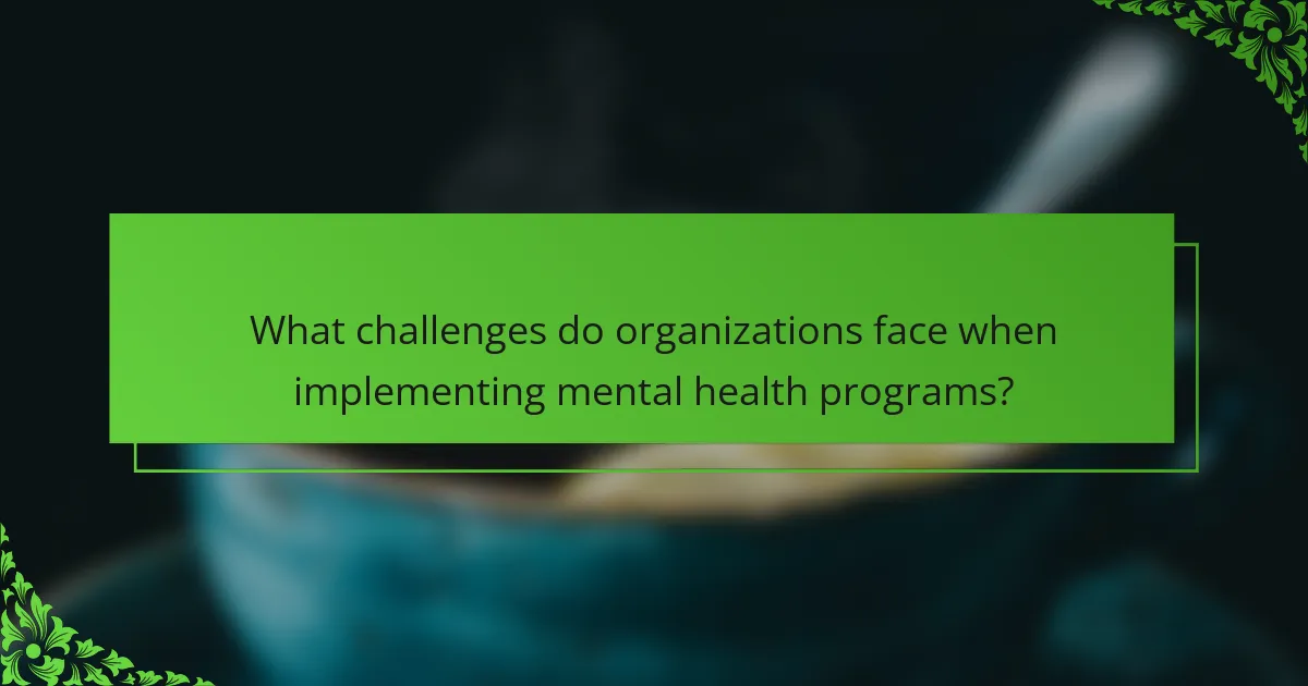 What challenges do organizations face when implementing mental health programs?