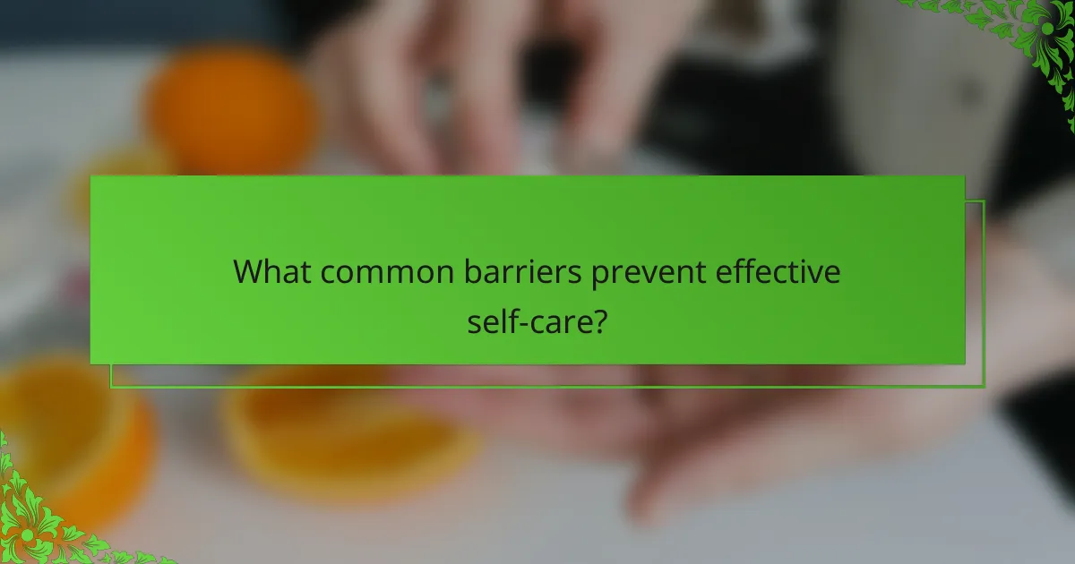 What common barriers prevent effective self-care?