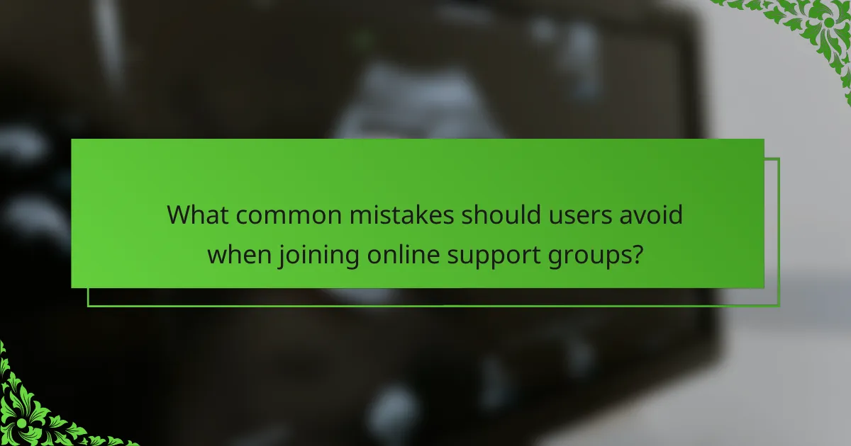 What common mistakes should users avoid when joining online support groups?