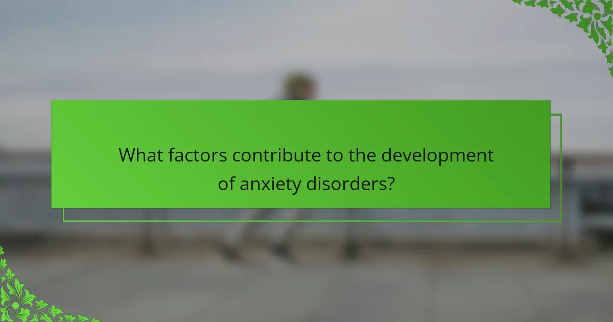 What factors contribute to the development of anxiety disorders?