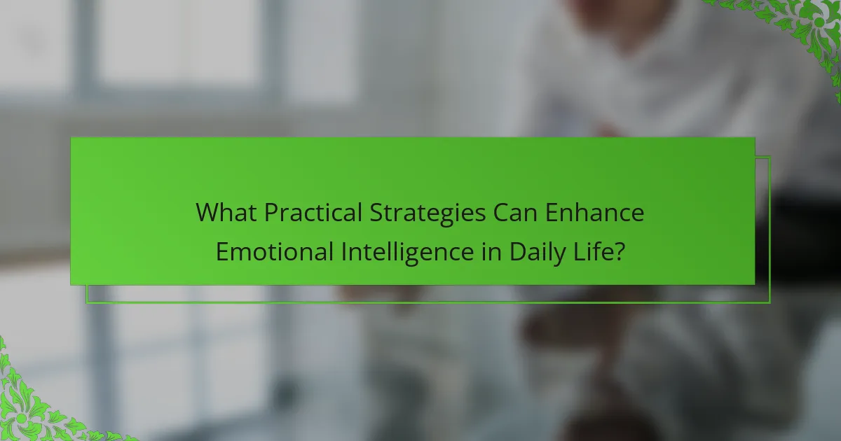 What Practical Strategies Can Enhance Emotional Intelligence in Daily Life?