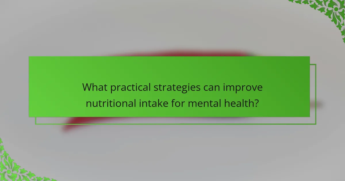 What practical strategies can improve nutritional intake for mental health?