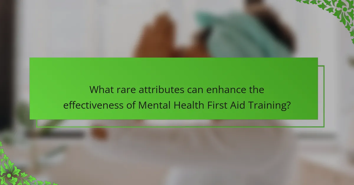 What rare attributes can enhance the effectiveness of Mental Health First Aid Training?