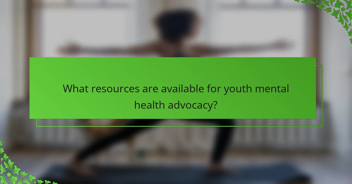 What resources are available for youth mental health advocacy?