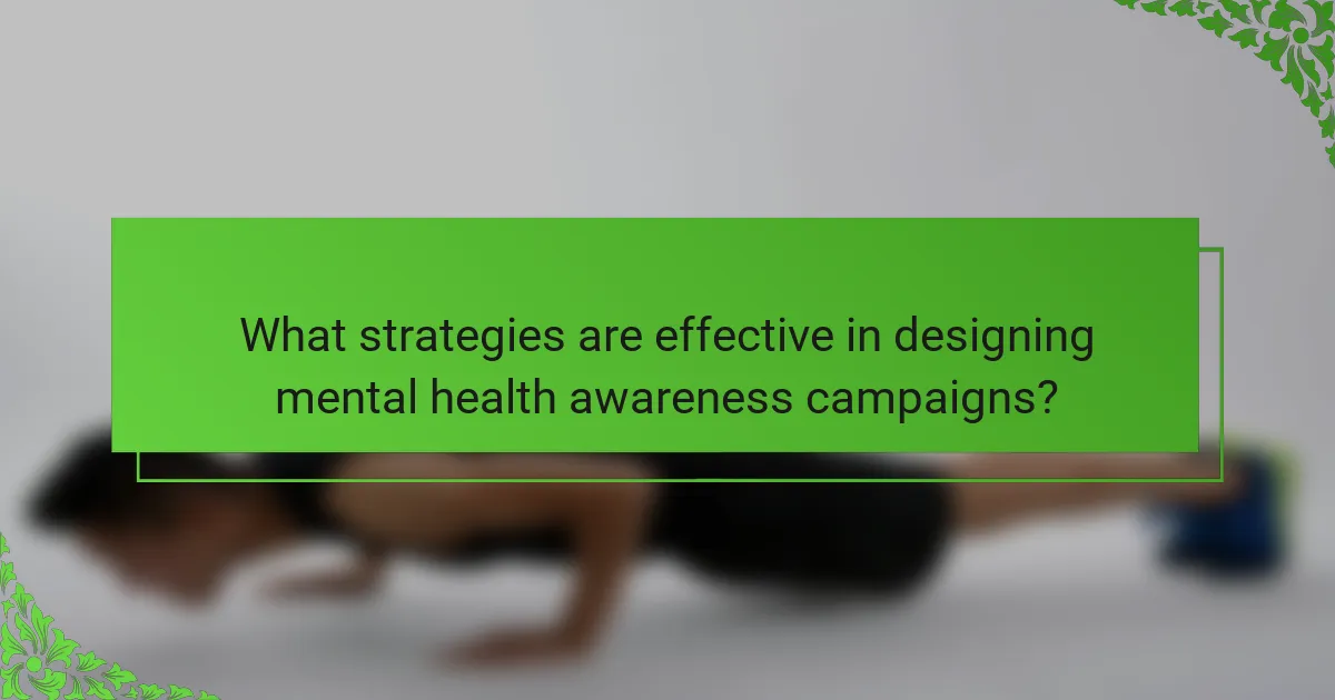 What strategies are effective in designing mental health awareness campaigns?