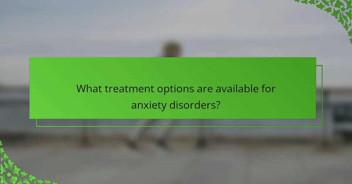 What treatment options are available for anxiety disorders?