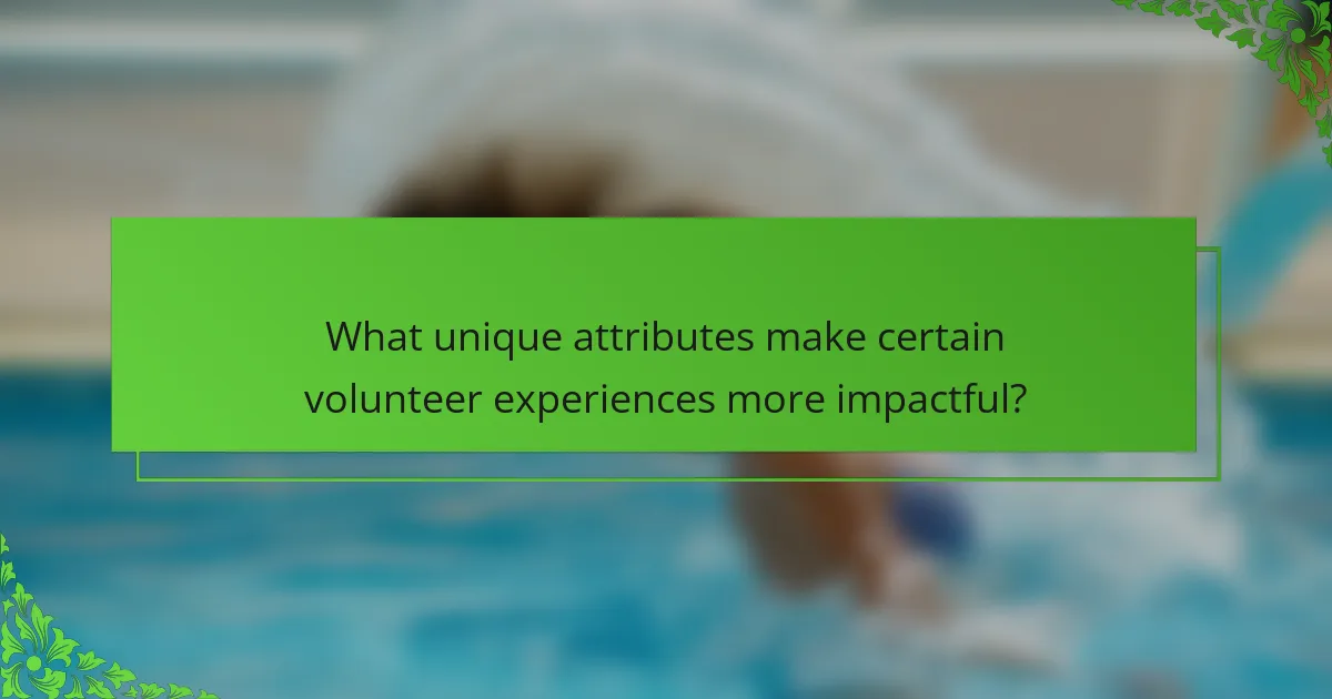 What unique attributes make certain volunteer experiences more impactful?