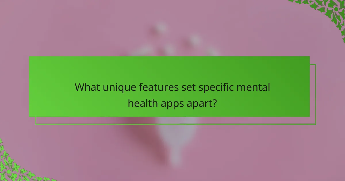 What unique features set specific mental health apps apart?