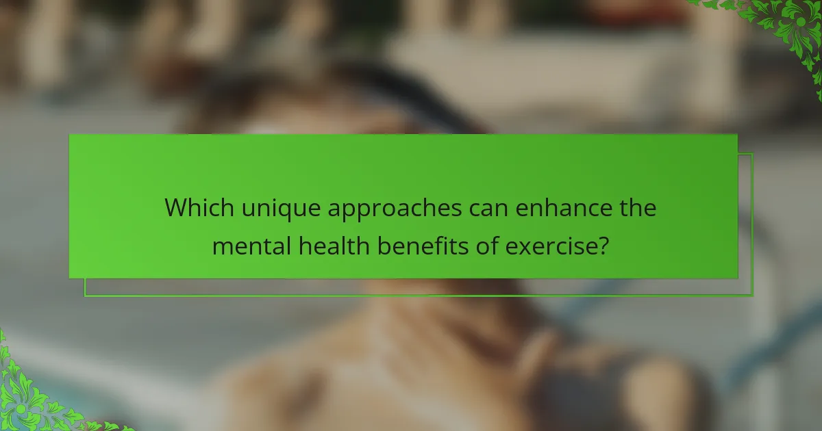 Which unique approaches can enhance the mental health benefits of exercise?